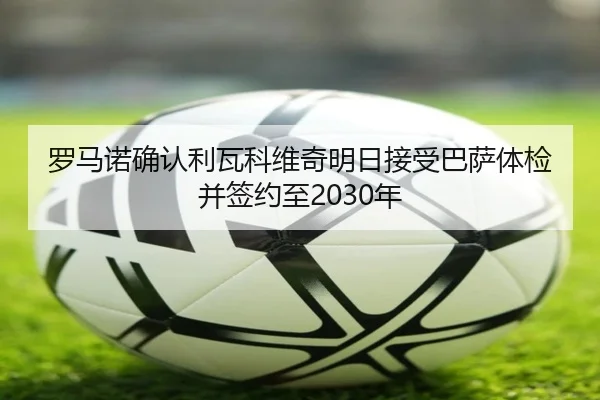 罗马诺确认利瓦科维奇明日接受巴萨体检并签约至2030年