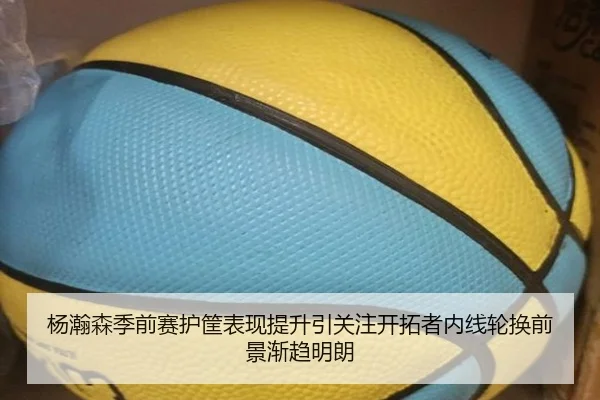 杨瀚森季前赛护筐表现提升引关注开拓者内线轮换前景渐趋明朗